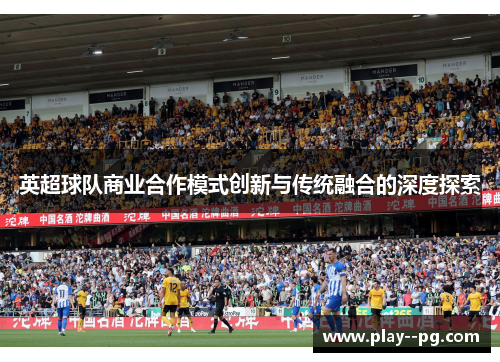 英超球队商业合作模式创新与传统融合的深度探索