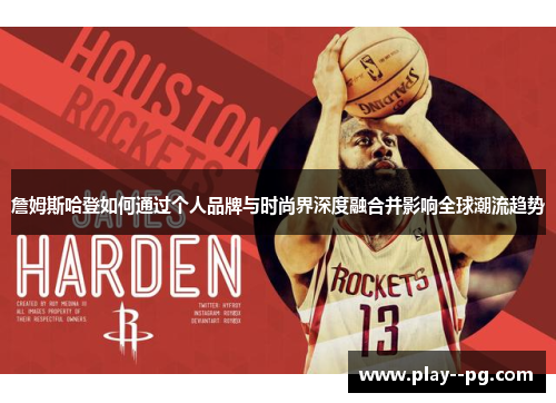 詹姆斯哈登如何通过个人品牌与时尚界深度融合并影响全球潮流趋势