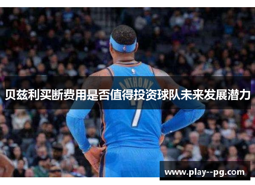 贝兹利买断费用是否值得投资球队未来发展潜力