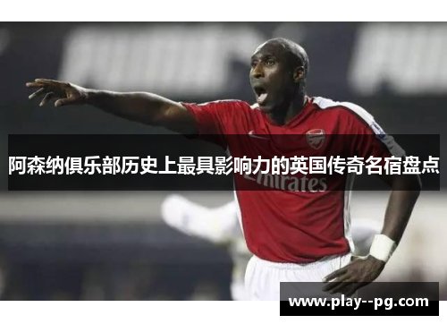 阿森纳俱乐部历史上最具影响力的英国传奇名宿盘点