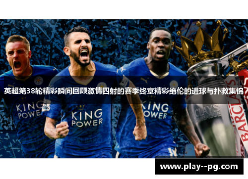 英超第38轮精彩瞬间回顾激情四射的赛季终章精彩绝伦的进球与扑救集锦