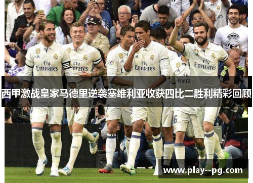 西甲激战皇家马德里逆袭塞维利亚收获四比二胜利精彩回顾