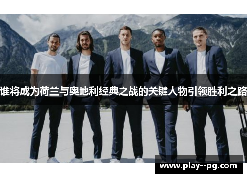 谁将成为荷兰与奥地利经典之战的关键人物引领胜利之路
