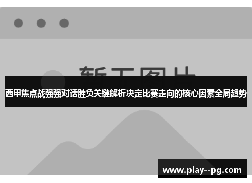 西甲焦点战强强对话胜负关键解析决定比赛走向的核心因素全局趋势