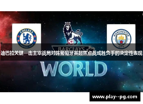 迪巴拉关键一击主宰战局对阵葡萄牙英超焦点战成胜负手的决定性表现 迪巴拉关键一击主宰战局对阵葡萄牙英超焦点战成胜负手的决定性表现