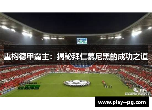 重构德甲霸主:揭秘拜仁慕尼黑的成功之道 重构德甲霸主:揭秘拜仁慕尼黑的成功之道