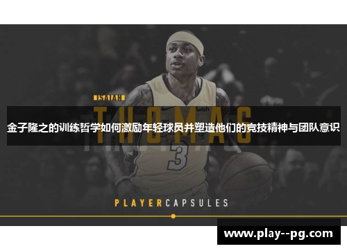 金子隆之的训练哲学如何激励年轻球员并塑造他们的竞技精神与团队意识 金子隆之的训练哲学如何激励年轻球员并塑造他们的竞技精神与团队意识