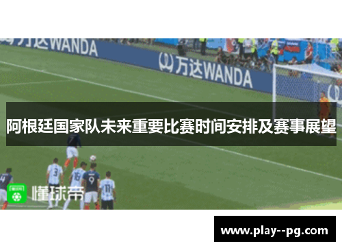 阿根廷国家队未来重要比赛时间安排及赛事展望