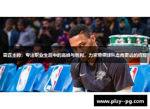 雷霆主帅：专注职业生涯中的高峰与胜利，力求带领球队走向更远的辉煌