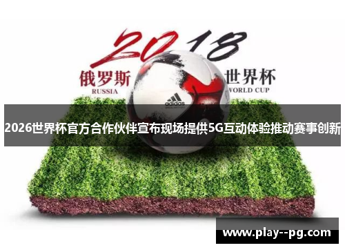 2026世界杯官方合作伙伴宣布现场提供5G互动体验推动赛事创新 2026世界杯官方合作伙伴宣布现场提供5G互动体验推动赛事创新