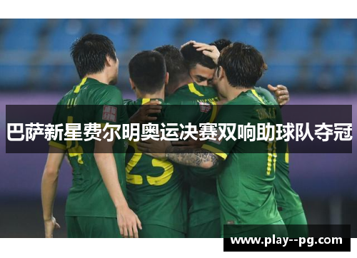 巴萨新星费尔明奥运决赛双响助球队夺冠