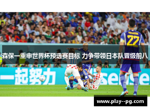 森保一重申世界杯预选赛目标 力争带领日本队晋级前八