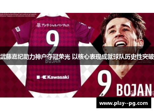 武藤嘉纪助力神户夺冠荣光 以核心表现成就球队历史性突破