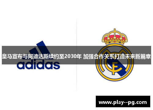皇马宣布与阿迪达斯续约至2030年 加强合作关系打造未来新篇章