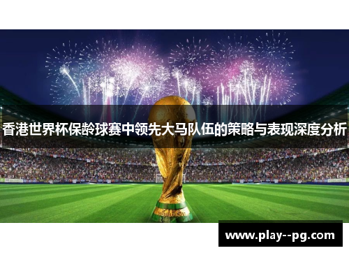 香港世界杯保龄球赛中领先大马队伍的策略与表现深度分析
