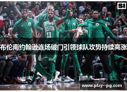 布伦南约翰逊连场破门引领球队攻势持续高涨 布伦南约翰逊连场破门引领球队攻势持续高涨