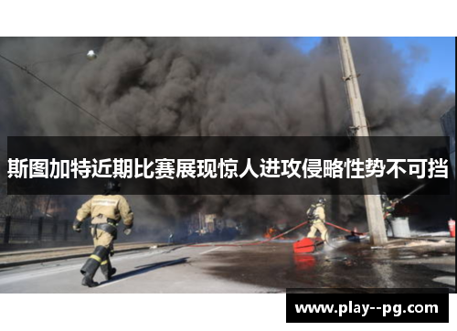 斯图加特近期比赛展现惊人进攻侵略性势不可挡 斯图加特近期比赛展现惊人进攻侵略性势不可挡