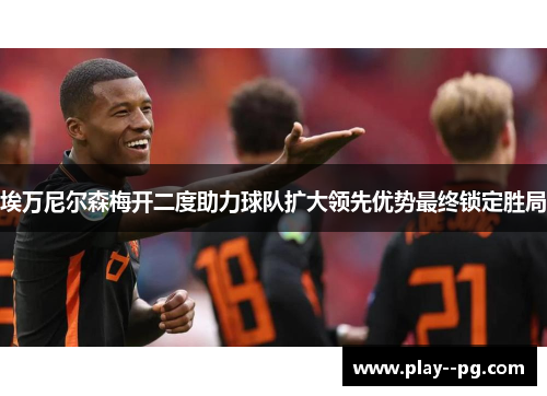 埃万尼尔森梅开二度助力球队扩大领先优势最终锁定胜局 埃万尼尔森梅开二度助力球队扩大领先优势最终锁定胜局