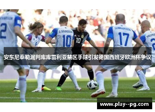 安东尼泰勒漏判库库雷利亚禁区手球引发德国西班牙欧洲杯争议 安东尼泰勒漏判库库雷利亚禁区手球引发德国西班牙欧洲杯争议
