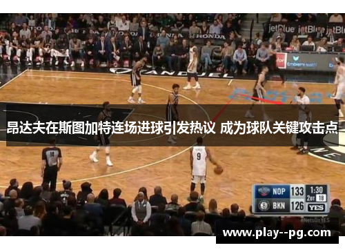 昂达夫在斯图加特连场进球引发热议 成为球队关键攻击点 昂达夫在斯图加特连场进球引发热议 成为球队关键攻击点